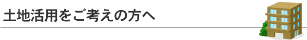 土地活用をお考えの方へ